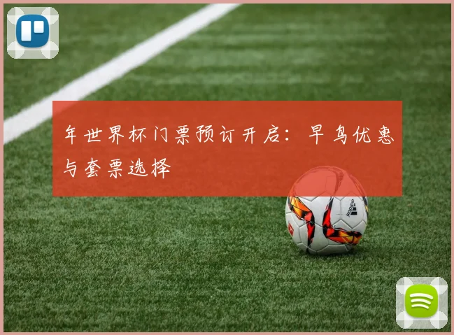 年世界杯门票预订开启：早鸟优惠与套票选择