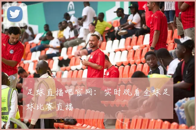 足球直播吧官网：实时观看全球足球比赛直播