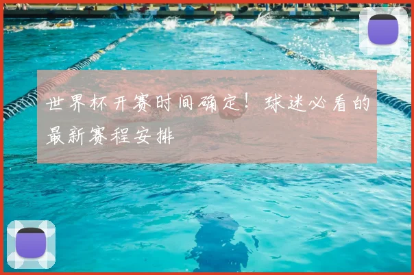 世界杯开赛时间确定！球迷必看的最新赛程安排