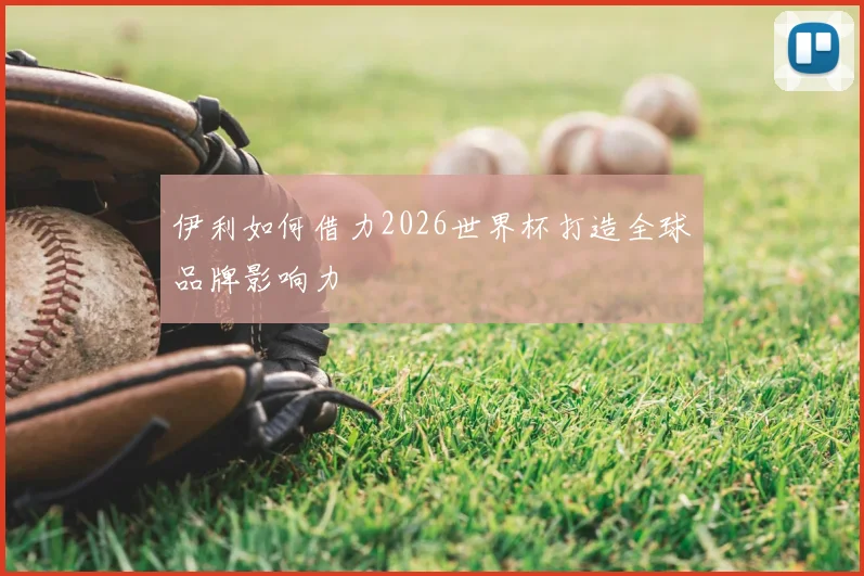 伊利如何借力2026世界杯打造全球品牌影响力