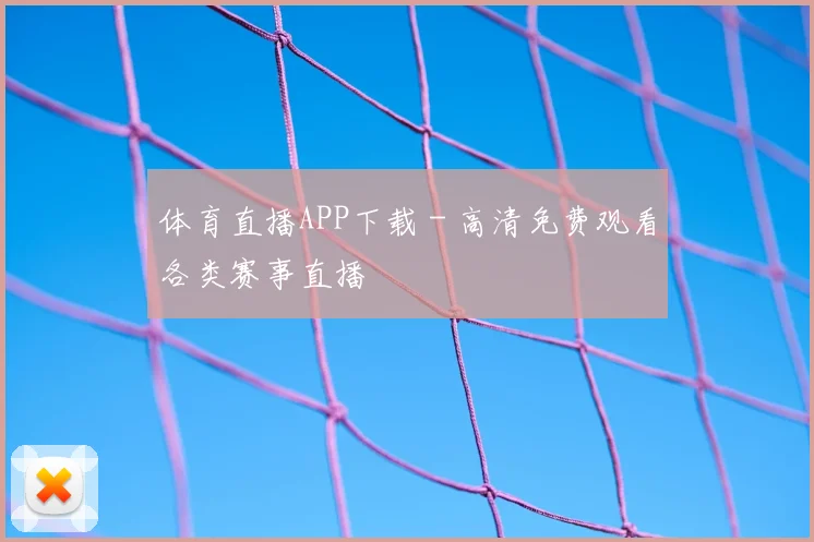 体育直播APP下载 - 高清免费观看各类赛事直播