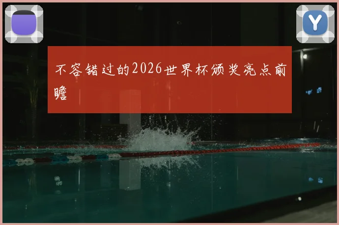 不容错过的2026世界杯颁奖亮点前瞻