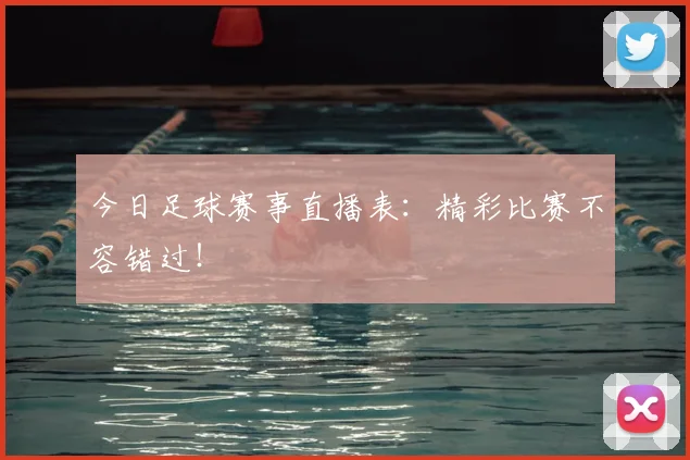 今日足球赛事直播表:精彩比赛不容错过!