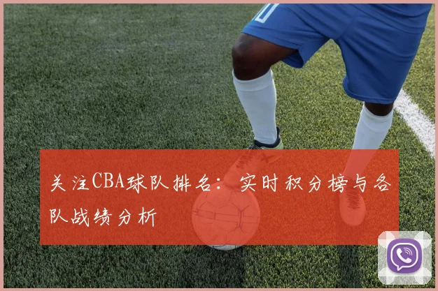 关注CBA球队排名：实时积分榜与各队战绩分析
