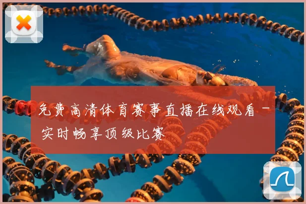 免费高清体育赛事直播在线观看 - 实时畅享顶级比赛