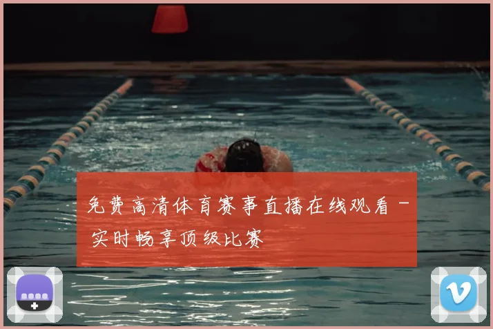 免费高清体育赛事直播在线观看 - 实时畅享顶级比赛