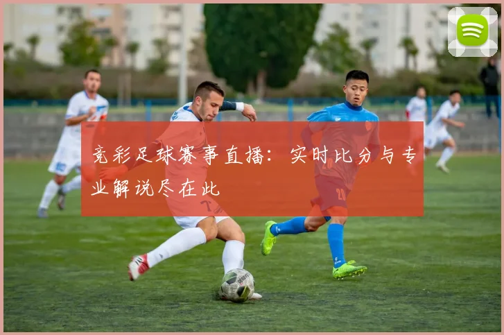 竞彩足球赛事直播：实时比分与专业解说尽在此