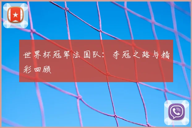 世界杯冠军法国队：夺冠之路与精彩回顾