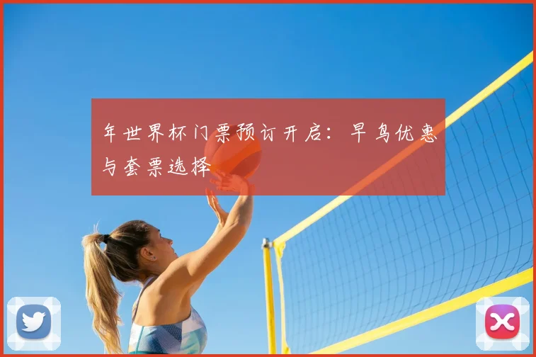 年世界杯门票预订开启：早鸟优惠与套票选择
